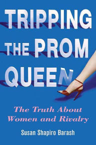Title: Tripping the Prom Queen: The Truth About Women and Rivalry, Author: Susan Shapiro Barash