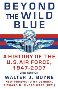Title: Beyond the Wild Blue: A History of the U. S. Air Force, 1947-2007, Author: Walter J. Boyne