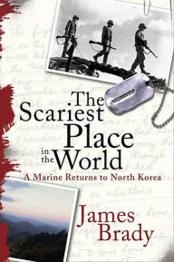 Title: The Scariest Place in the World: A Marine Returns to North Korea, Author: James Brady