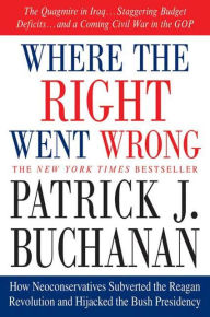 Title: Where the Right Went Wrong: How Neoconservatives Subverted the Reagan Revolution and Hijacked the Bush Presidency, Author: Patrick J. Buchanan