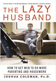 Title: The Lazy Husband: How to Get Men to Do More Parenting and Housework, Author: Joshua Coleman
