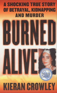 Title: Burned Alive: A Shocking True Story of Betrayal, Kidnapping, and Murder, Author: Kieran Crowley
