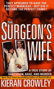 Title: The Surgeon's Wife: A True Story of Obsession, Rage, and Murder, Author: Kieran Crowley