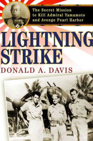 Title: Lightning Strike: The Secret Mission to Kill Admiral Yamamoto and Avenge Pearl Harbor, Author: Donald A. Davis