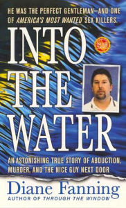 Title: Into the Water: An Astonishing True Story of Abduction, Murder, and the Nice Guy Next Door, Author: Diane Fanning