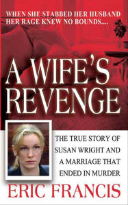 Title: A Wife's Revenge: The True Story of Susan Wright and a Marriage that Ended in Murder, Author: Eric Francis