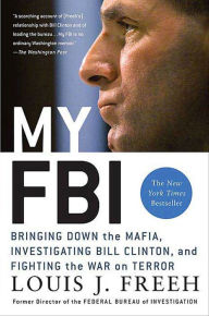 Title: My FBI: Bringing Down the Mafia, Investigating Bill Clinton, and Fighting the War on Terror, Author: Louis J. Freeh