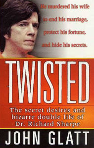Title: Twisted: The Secret Desires and Bizarre Double Life of Dr. Richard Sharpe, Author: John Glatt