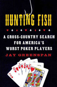 Title: Hunting Fish: A Cross-Country Search for America's Worst Poker Players, Author: Jay Greenspan