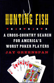 Title: Hunting Fish: A Cross-Country Search for America's Worst Poker Players, Author: Jay Greenspan