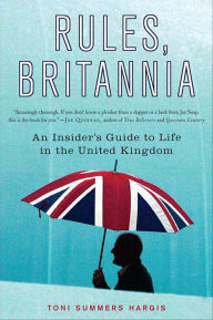 Title: Rules, Britannia: An Insider's Guide to Life in the United Kingdom, Author: Toni Summers Hargis