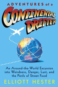 Title: Adventures of a Continental Drifter: An Around-the-World Excursion into Weirdness, Danger, Lust, and the Perils of Street Food, Author: Elliott Hester