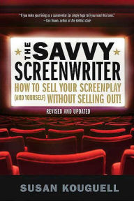 Title: The Savvy Screenwriter: How to Sell Your Screenplay (and Yourself) Without Selling Out!, Author: Susan Kouguell