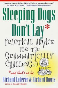 Title: Sleeping Dogs Don't Lay: Practical Advice for the Grammatically Challenged, Author: Richard Lederer