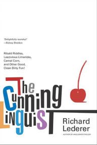 Title: The Cunning Linguist: Ribald Riddles, Lascivious Limericks, Carnal Corn, and Other Good, Clean Dirty Fun, Author: Richard Lederer