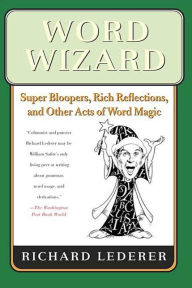 Title: Word Wizard: Super Bloopers, Rich Reflections, and Other Acts of Word Magic, Author: Richard Lederer