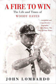 Title: A Fire to Win: The Life and Times of Woody Hayes, Author: John Lombardo