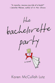 Title: The Bachelorette Party: A Novel, Author: Karen McCullah Lutz