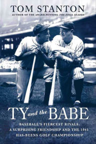 Title: Ty and The Babe: Baseball's Fiercest Rivals: A Surprising Friendship and the 1941 Has-Beens Golf Championship, Author: Tom Stanton