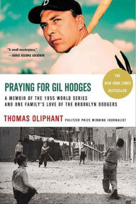 Title: Praying for Gil Hodges: A Memoir of the 1955 World Series and One Family's Love of the Brooklyn Dodgers, Author: Thomas Oliphant
