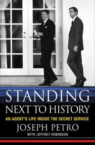 Title: Standing Next to History: An Agent's Life Inside the Secret Service, Author: Joseph Petro