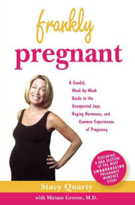 Title: Frankly Pregnant: A Candid, Week-by-Week Guide to the Unexpected Joys, Raging Hormones, and Common Experiences of Pregnancy, Author: Stacy Quarty