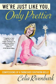 Title: We're Just Like You, Only Prettier: Confessions of a Tarnished Southern Belle, Author: Celia Rivenbark
