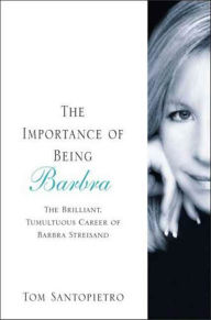 Title: The Importance of Being Barbra: The Brilliant, Tumultuous Career of Barbra Streisand, Author: Tom Santopietro