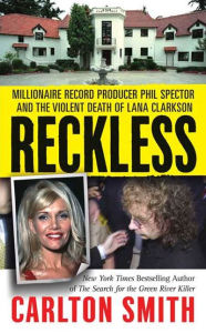 Title: Reckless: Millionaire Record Producer Phil Spector and the Violent Death of Lana Clarkson, Author: Carlton Smith