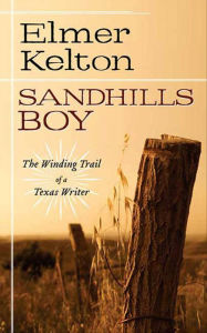 Title: Sandhills Boy: The Winding Trail of a Texas Writer, Author: Elmer Kelton