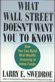Title: What Wall Street Doesn't Want You to Know: How You Can Build Real Wealth Investing in Index Funds, Author: Larry E. Swedroe