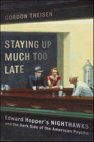 Title: Staying Up Much Too Late: Edward Hopper's Nighthawks and the Dark Side of the American Psyche, Author: Gordon Theisen