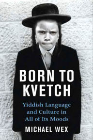 Title: Born To Kvetch: Yiddish Language and Culture in All Its Moods, Author: Michael Wex