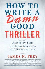 Title: How to Write a Damn Good Thriller: A Step-by-Step Guide for Novelists and Screenwriters, Author: James N. Frey