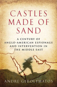 Title: Castles Made of Sand: A Century of Anglo-American Espionage and Intervention in the Middle East, Author: Andre Gerolymatos