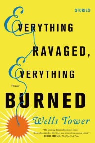 Title: Everything Ravaged, Everything Burned: Stories, Author: Wells Tower
