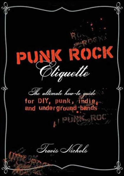 Punk Rock Etiquette: The Ultimate How-to Guide for DIY, Punk, Indie, and Underground Bands