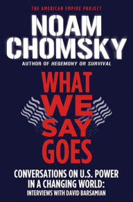 Title: What We Say Goes: Conversations on U.S. Power in a Changing World, Author: Noam Chomsky