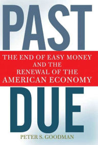 Title: Past Due: The End of Easy Money and the Renewal of the American Economy, Author: Peter S. Goodman