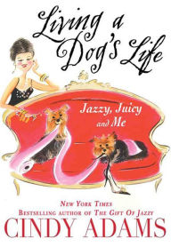 Title: Living a Dog's Life, Jazzy, Juicy, and Me, Author: Cindy Adams