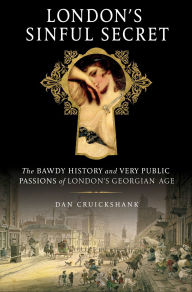 Title: London's Sinful Secret: The Bawdy History and Very Public Passions of London's Georgian Age, Author: Dan Cruickshank