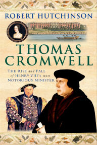 Title: Thomas Cromwell: The Rise and Fall of Henry VIII's Most Notorious Minister, Author: Robert Hutchinson