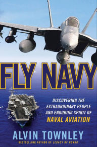 Title: Fly Navy: Discovering the Extraordinary People and Enduring Spirit of Naval Aviation, Author: Alvin Townley