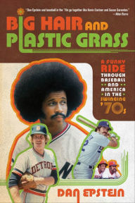 Title: Big Hair and Plastic Grass: A Funky Ride Through Baseball and America in the Swinging '70s, Author: Dan Epstein