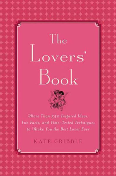 The Lovers' Book: More than 350 Inspired Ideas, Fun Facts and Time-tested Techniques to Make You the Best Lover Ever