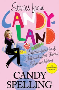 Title: Stories from Candyland: Confections from One of Hollywood's Most Famous Wives and Mothers, Author: Candy Spelling