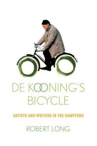 Title: De Kooning's Bicycle: Artists and Writers in the Hamptons, Author: Robert Long