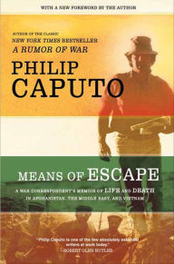 Title: Means of Escape: A War Correspondent's Memoir of Life and Death in Afghanistan, the Middle East, and Vietnam, Author: Philip Caputo