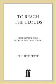 Title: To Reach the Clouds: My High Wire Walk Between the Twin Towers, Author: Philippe Petit