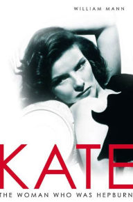 Title: Kate: The Woman Who Was Hepburn, Author: William J. Mann